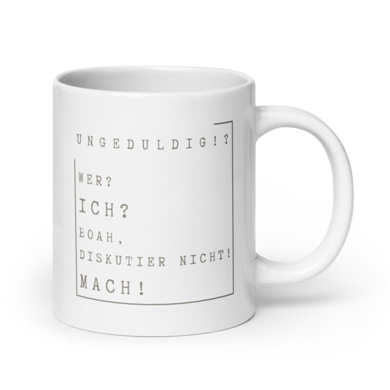 Ungeduldig! Wer? Ich? BOAH, diskutier nicht! Mach!